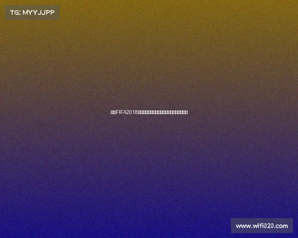 关于FIFA2018世界杯破解版的风险与争议全面解析报告分析